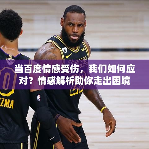 當(dāng)百度情感受傷，我們?nèi)绾螒?yīng)對(duì)？情感解析助你走出困境