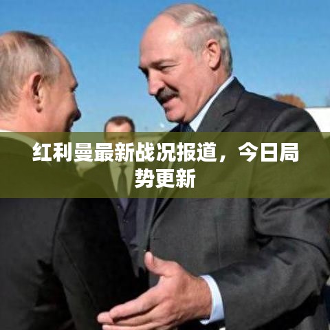 紅利曼最新戰(zhàn)況報(bào)道，今日局勢(shì)更新