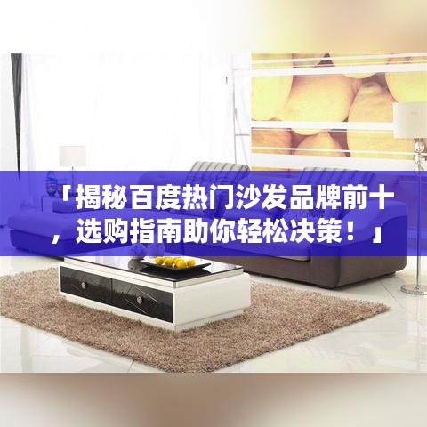「揭秘百度熱門沙發(fā)品牌前十，選購(gòu)指南助你輕松決策！」