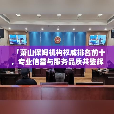 「蕭山保姆機(jī)構(gòu)權(quán)威排名前十，專業(yè)信譽(yù)與服務(wù)品質(zhì)共鑒輝煌」