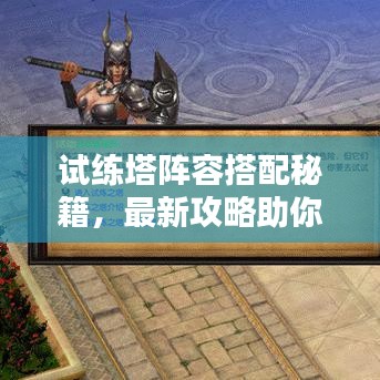 試練塔陣容搭配秘籍，最新攻略助你登頂！