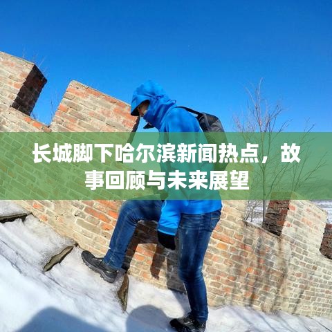 長(zhǎng)城腳下哈爾濱新聞熱點(diǎn)，故事回顧與未來(lái)展望