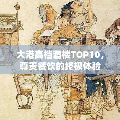 大港高檔酒樓TOP10，尊貴餐飲的終極體驗(yàn)