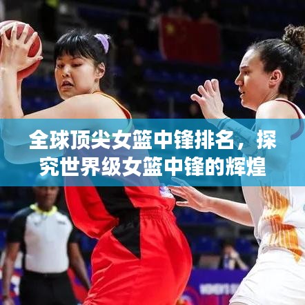 全球頂尖女籃中鋒排名，探究世界級女籃中鋒的輝煌表現(xiàn)