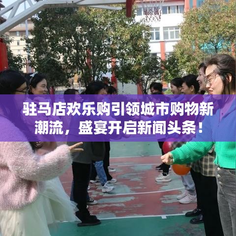 駐馬店歡樂購引領城市購物新潮流，盛宴開啟新聞頭條！