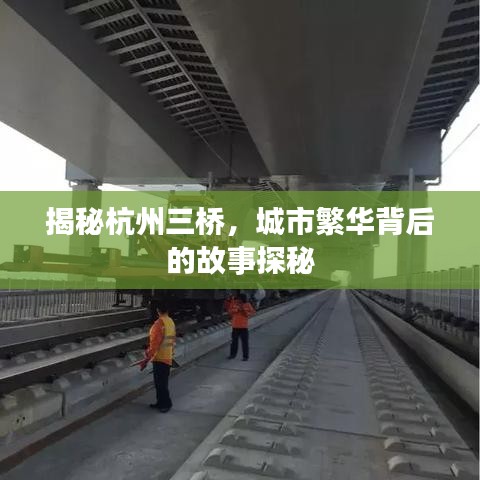 揭秘杭州三橋，城市繁華背后的故事探秘