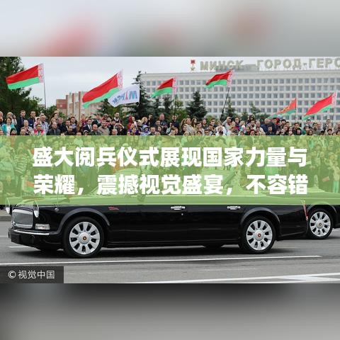 盛大閱兵儀式展現(xiàn)國家力量與榮耀，震撼視覺盛宴，不容錯過的新聞頭條！