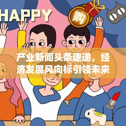 產(chǎn)業(yè)新聞頭條速遞，經(jīng)濟(jì)發(fā)展風(fēng)向標(biāo)引領(lǐng)未來增長路徑