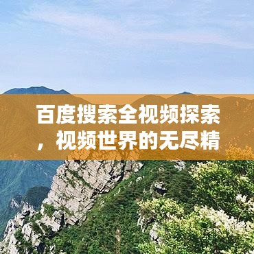百度搜索全視頻探索，視頻世界的無盡精彩一網(wǎng)打盡！