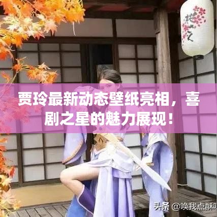 賈玲最新動(dòng)態(tài)壁紙亮相，喜劇之星的魅力展現(xiàn)！