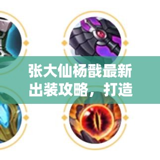 張大仙楊戩最新出裝攻略，打造無敵戰(zhàn)力英雄！