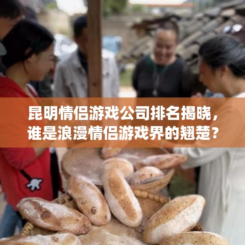 昆明情侶游戲公司排名揭曉，誰(shuí)是浪漫情侶游戲界的翹楚？