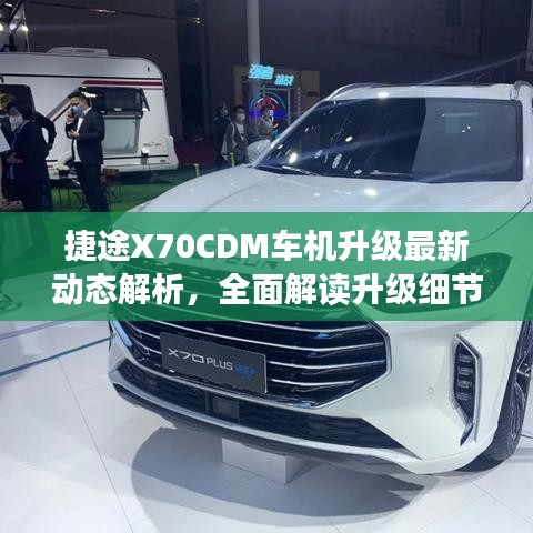 捷途X70CDM車(chē)機(jī)升級(jí)最新動(dòng)態(tài)解析，全面解讀升級(jí)細(xì)節(jié)