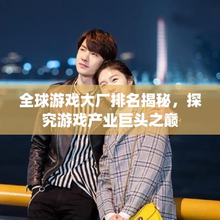 全球游戲大廠排名揭秘，探究游戲產(chǎn)業(yè)巨頭之巔