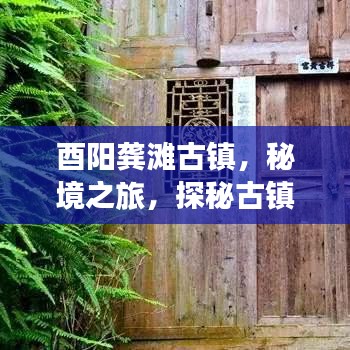 酉陽龔灘古鎮(zhèn)，秘境之旅，探秘古鎮(zhèn)魅力攻略