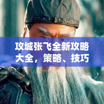 攻城張飛全新攻略大全，策略、技巧與戰(zhàn)斗指南