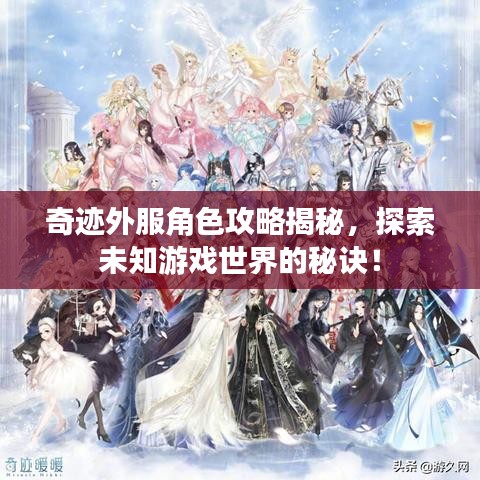 奇跡外服角色攻略揭秘，探索未知游戲世界的秘訣！