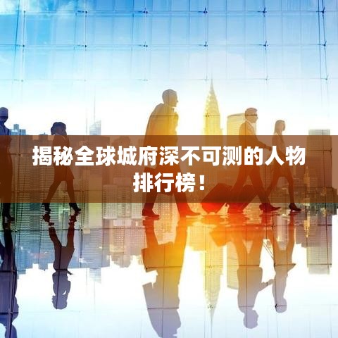 揭秘全球城府深不可測的人物排行榜！
