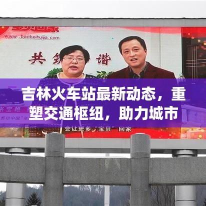 吉林火車站最新動態(tài)，重塑交通樞紐，助力城市形象提升