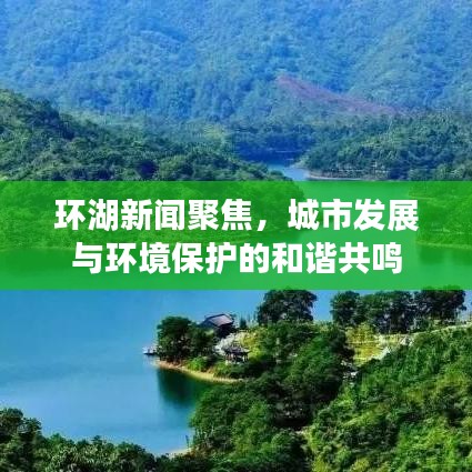 環(huán)湖新聞聚焦，城市發(fā)展與環(huán)境保護(hù)的和諧共鳴