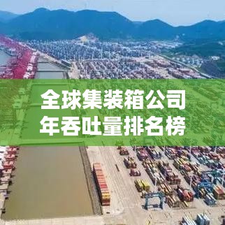 全球集裝箱公司年吞吐量排名榜單揭曉，物流巨頭實(shí)力大比拼！