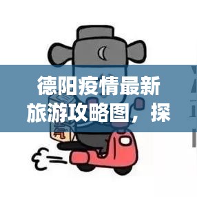 德陽(yáng)疫情最新旅游攻略圖，探索旅行新路徑