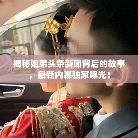 揭秘姐弟頭條新聞背后的故事，最新內(nèi)幕獨家曝光！