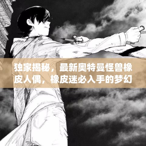 獨(dú)家揭秘，最新奧特曼怪獸橡皮人偶，橡皮迷必入手的夢(mèng)幻玩具！