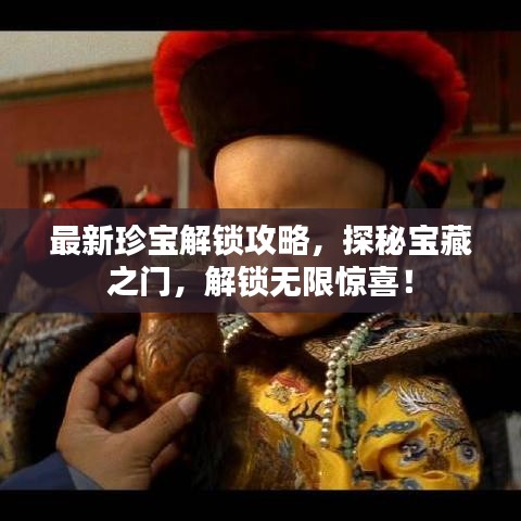 最新珍寶解鎖攻略，探秘寶藏之門，解鎖無限驚喜！