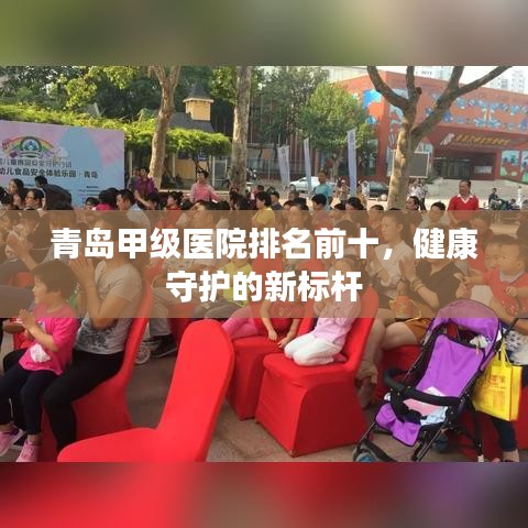 青島甲級(jí)醫(yī)院排名前十，健康守護(hù)的新標(biāo)桿