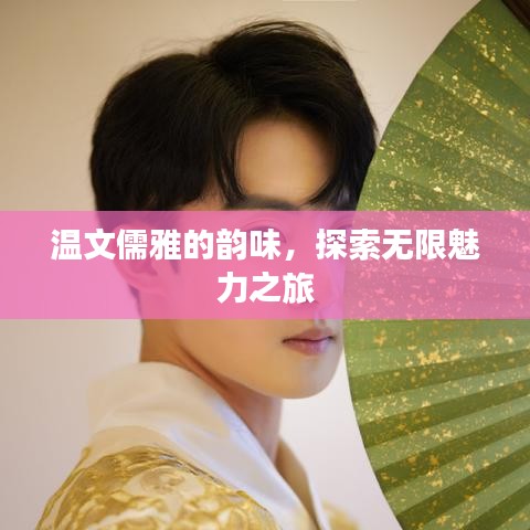溫文儒雅的韻味，探索無(wú)限魅力之旅