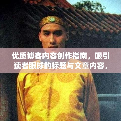 優(yōu)質(zhì)博客內(nèi)容創(chuàng)作指南，吸引讀者眼球的標題與文章內(nèi)容，符合百度收錄標準，字數(shù)在要求的范圍內(nèi)，同時能夠吸引讀者的注意力。文章可以圍繞該關鍵詞展開，內(nèi)容應遵守道德和法律規(guī)定，保持客觀真實，并提供有價值的信息。