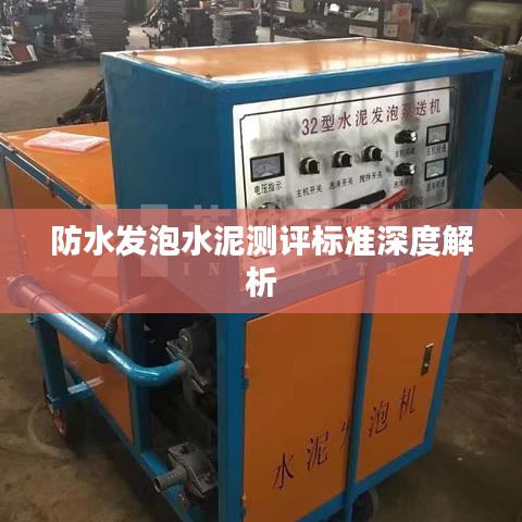 防水發(fā)泡水泥測評標(biāo)準(zhǔn)深度解析