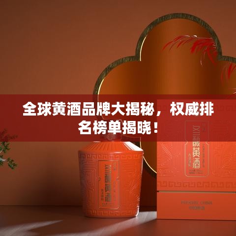 全球黃酒品牌大揭秘，權(quán)威排名榜單揭曉！