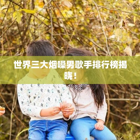 世界三大煙嗓男歌手排行榜揭曉！