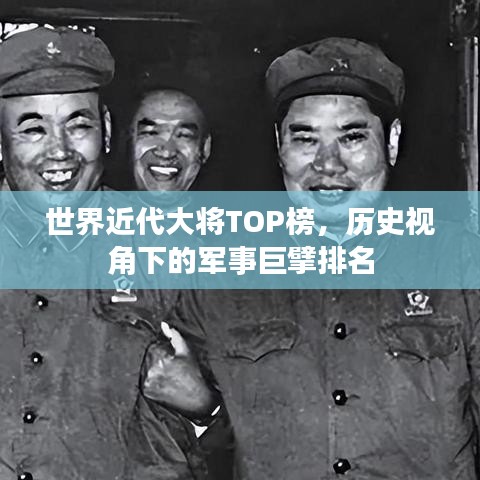 世界近代大將TOP榜，歷史視角下的軍事巨擘排名