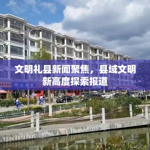 文明禮縣新聞聚焦，縣域文明新高度探索報(bào)道