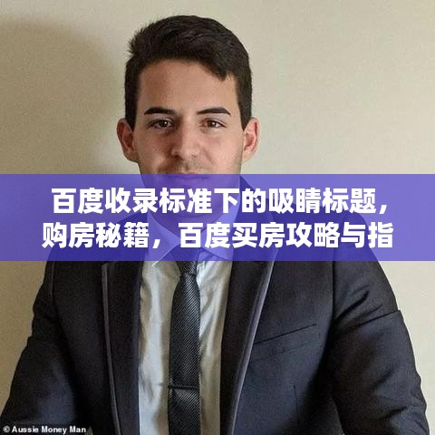 百度收錄標(biāo)準(zhǔn)下的吸睛標(biāo)題，購房秘籍，百度買房攻略與指南全解析！