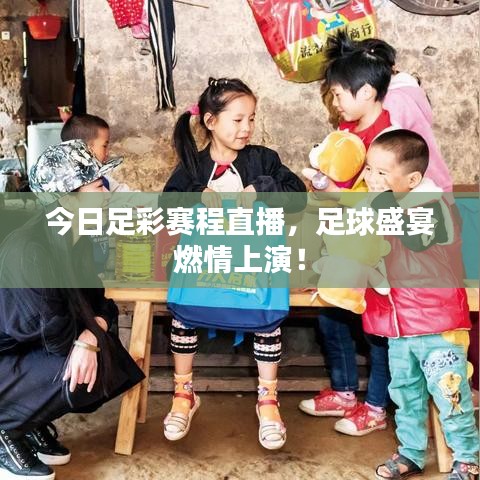 今日足彩賽程直播，足球盛宴燃情上演！