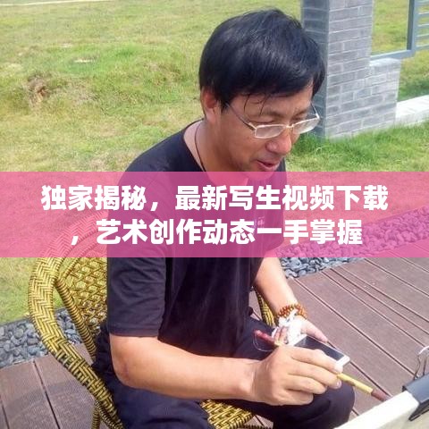 獨(dú)家揭秘，最新寫生視頻下載，藝術(shù)創(chuàng)作動(dòng)態(tài)一手掌握