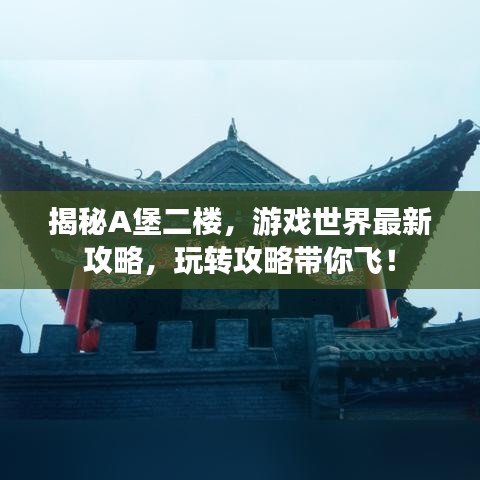 揭秘A堡二樓，游戲世界最新攻略，玩轉(zhuǎn)攻略帶你飛！