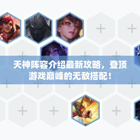 天神陣容介紹最新攻略，登頂游戲巔峰的無敵搭配！