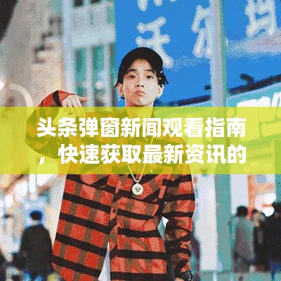 頭條彈窗新聞觀看指南，快速獲取最新資訊的秘籍！