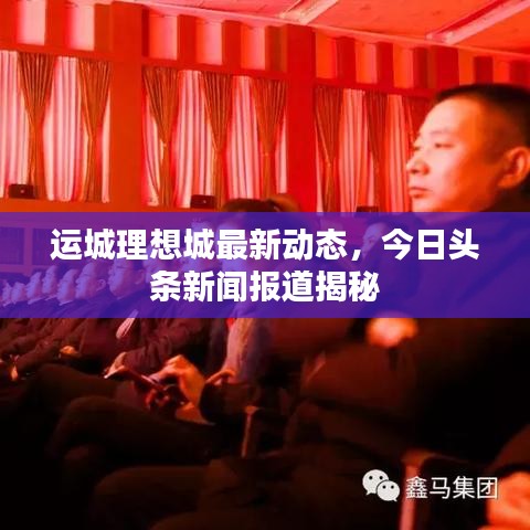 運城理想城最新動態(tài)，今日頭條新聞報道揭秘