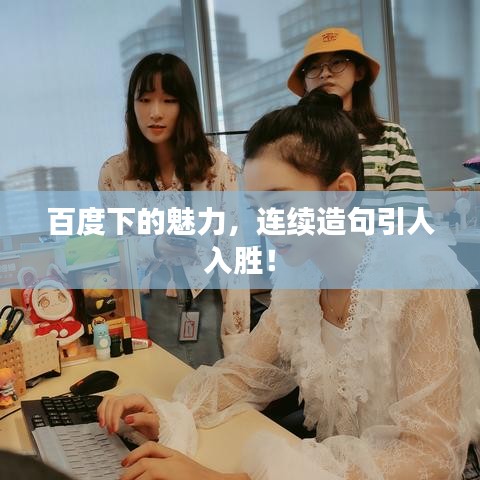 百度下的魅力，連續(xù)造句引人入勝！