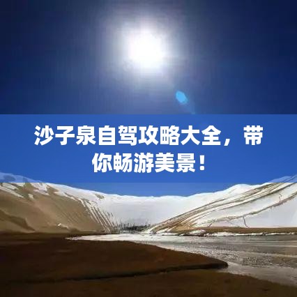 沙子泉自駕攻略大全，帶你暢游美景！