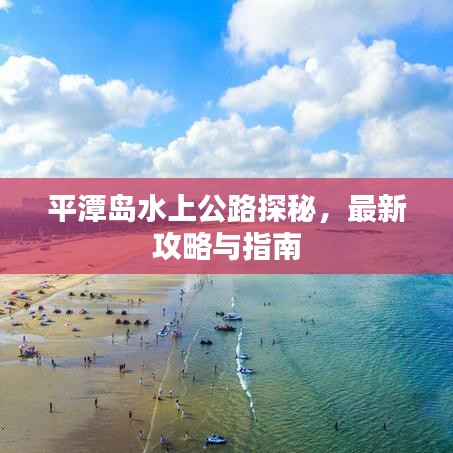 平潭島水上公路探秘，最新攻略與指南