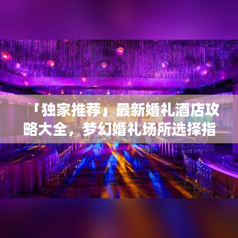 「獨(dú)家推薦」最新婚禮酒店攻略大全，夢幻婚禮場所選擇指南