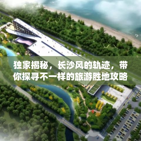 獨(dú)家揭秘，長(zhǎng)沙風(fēng)的軌跡，帶你探尋不一樣的旅游勝地攻略！