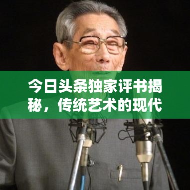 今日頭條獨(dú)家評(píng)書揭秘，傳統(tǒng)藝術(shù)的現(xiàn)代魅力探索